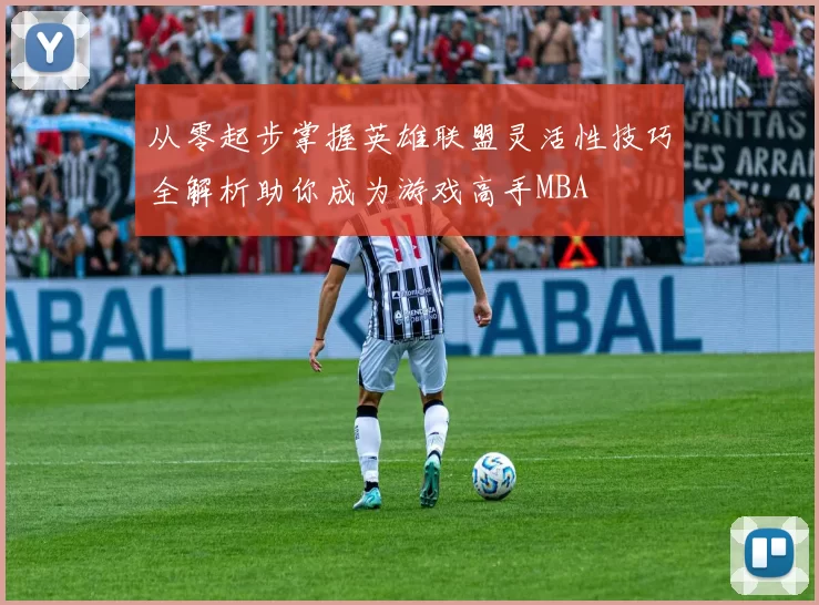 从零起步掌握英雄联盟灵活性技巧全解析助你成为游戏高手MBA