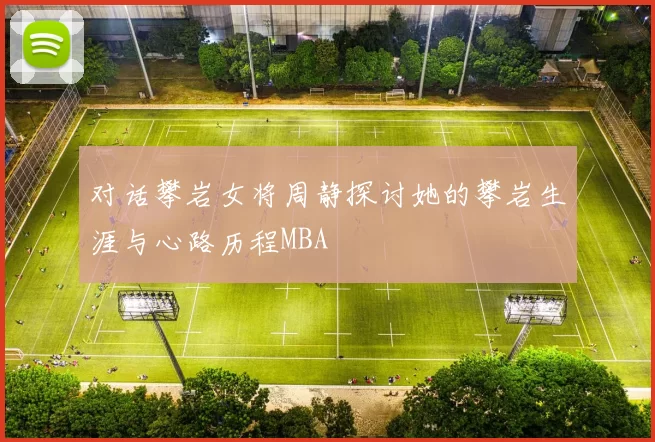 对话攀岩女将周静探讨她的攀岩生涯与心路历程MBA