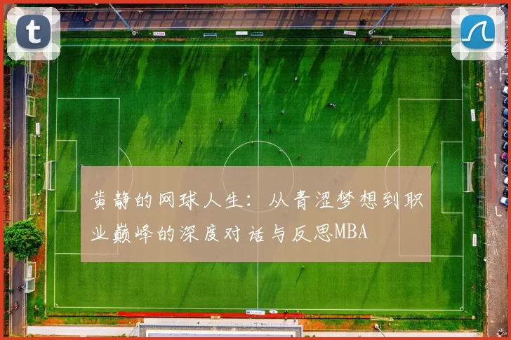 黄静的网球人生：从青涩梦想到职业巅峰的深度对话与反思MBA