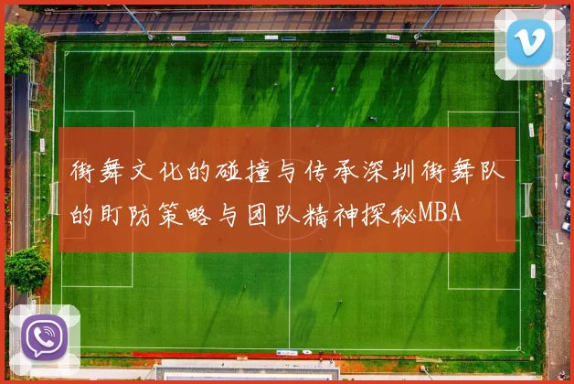 街舞文化的碰撞与传承深圳街舞队的盯防策略与团队精神探秘MBA