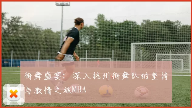 街舞盛宴：深入杭州街舞队的坚持与激情之旅MBA