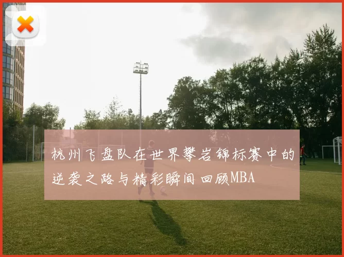 杭州飞盘队在世界攀岩锦标赛中的逆袭之路与精彩瞬间回顾MBA