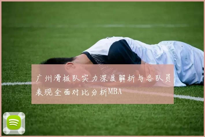 广州滑板队实力深度解析与各队员表现全面对比分析MBA