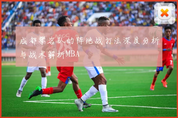 成都攀岩队的阵地战打法深度分析与战术解析MBA