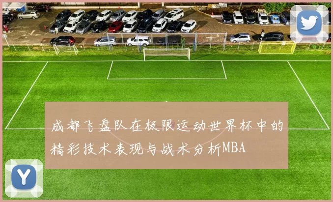 成都飞盘队在极限运动世界杯中的精彩技术表现与战术分析MBA