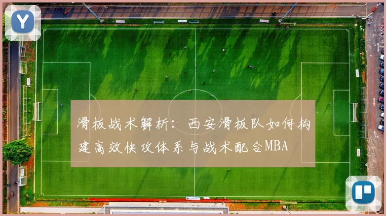 滑板战术解析：西安滑板队如何构建高效快攻体系与战术配合MBA