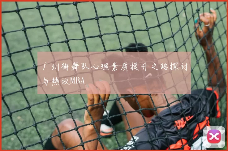 广州街舞队心理素质提升之路探讨与热议MBA