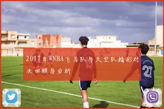 2017年WNBA飞马队与天空队精彩对决回顾与分析