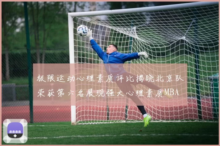 极限运动心理素质评比揭晓北京队荣获第六名展现强大心理素质MBA