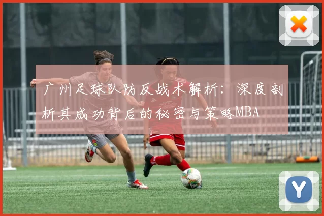 广州足球队防反战术解析：深度剖析其成功背后的秘密与策略MBA