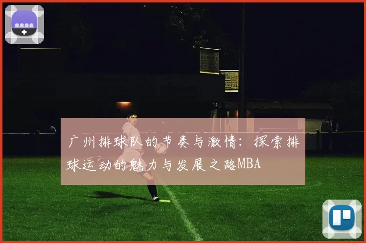广州排球队的节奏与激情：探索排球运动的魅力与发展之路MBA