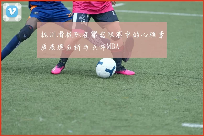 杭州滑板队在攀岩联赛中的心理素质表现分析与点评MBA