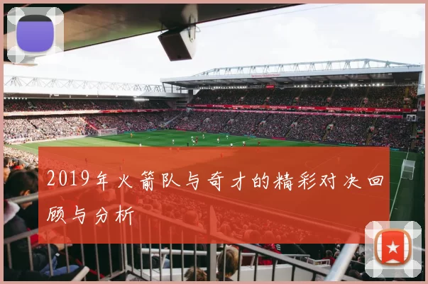 2019年火箭队与奇才的精彩对决回顾与分析