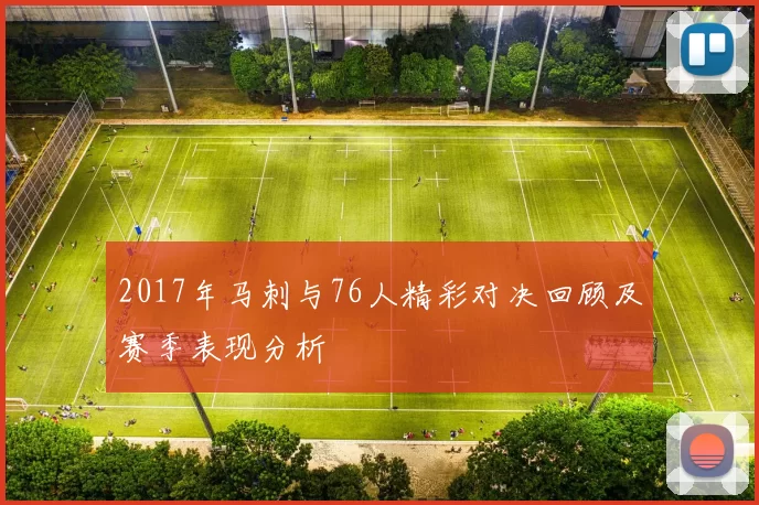 2017年马刺与76人精彩对决回顾及赛季表现分析